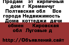 Продам 3-эт. кирпичный дом г. Кременчуг, Полтавская обл. - Все города Недвижимость » Дома, коттеджи, дачи обмен   . Кировская обл.,Луговые д.